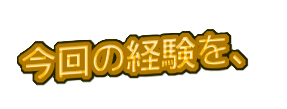「今回の経験を、」の装飾文字
